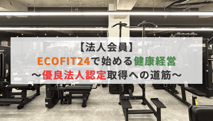 【法人会員】ECOFIT24で始める健康経営～優良法人認定取得への道筋～