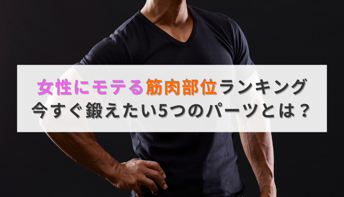 女性にモテる筋肉部位ランキング|今すぐ鍛えたい5つのパーツとは?