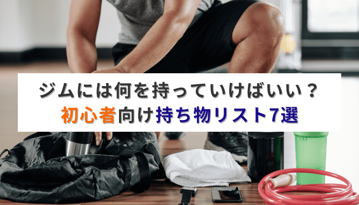 ジムには何を持っていけばいい？初心者向け持ち物リスト7選