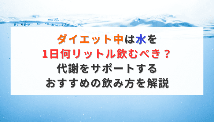 ダイエット中は水を1日何リットル飲むべき？代謝をサポートするおすすめの飲み方を解説