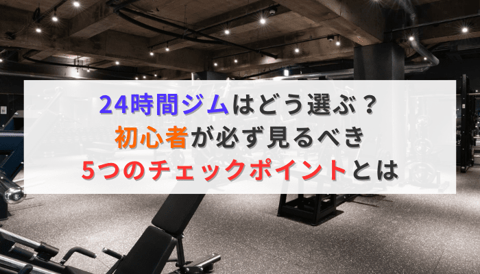 24時間ジムはどう選ぶ？初心者が必ず見るべき5つのチェックポイントとは