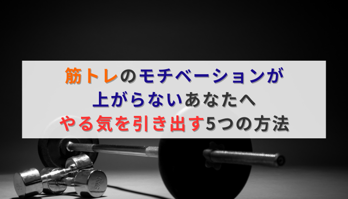 筋トレのモチベーションが上がらないあなたへ｜やる気を引き出す5つの方法