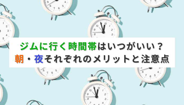 ジムに行く時間帯はいつがいい？朝・夜それぞれのメリットと注意点