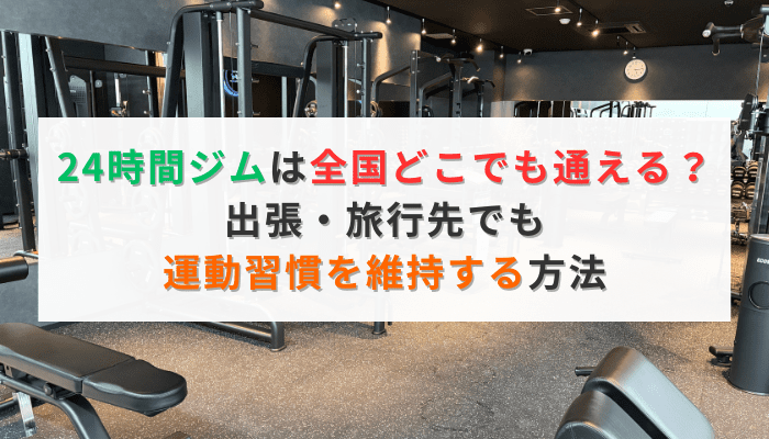 24時間ジムは全国どこでも通える？出張・旅行先でも運動習慣を維持する方法