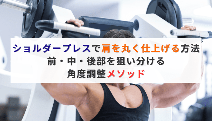 ショルダープレスで肩を丸く仕上げる方法｜前・中・後部を狙い分ける角度調整メソッド