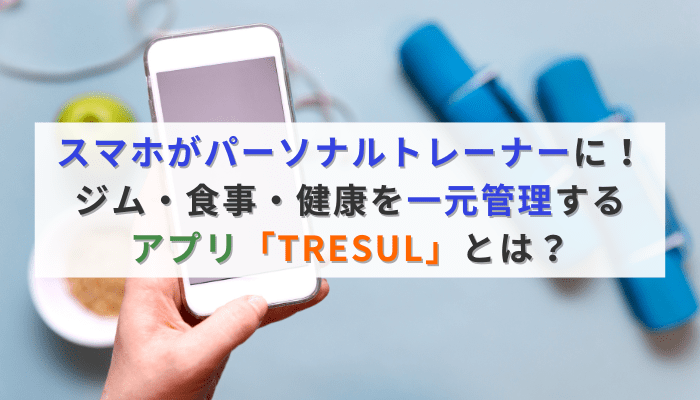 スマホがパーソナルトレーナーに!ジム・食事・健康を一元管理するアプリ「TRESUL」とは?
