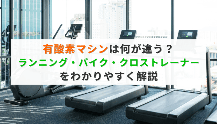有酸素マシンは何が違う？ランニング・バイク・クロストレーナーをわかりやすく解説