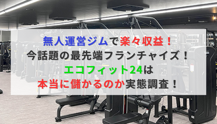 無人運営ジムで楽々収益！ 今話題の最先端フランチャイズ！ エコフィット24は本当に儲かるのか実態調査！